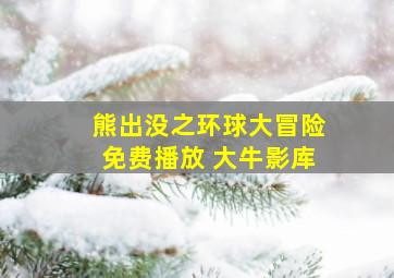 熊出没之环球大冒险免费播放 大牛影库